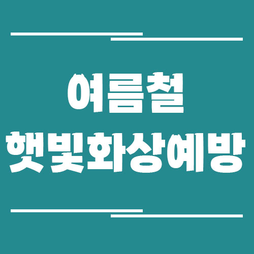 여름철 햇빛 화상 예방을 위한 자외선 차단 방법