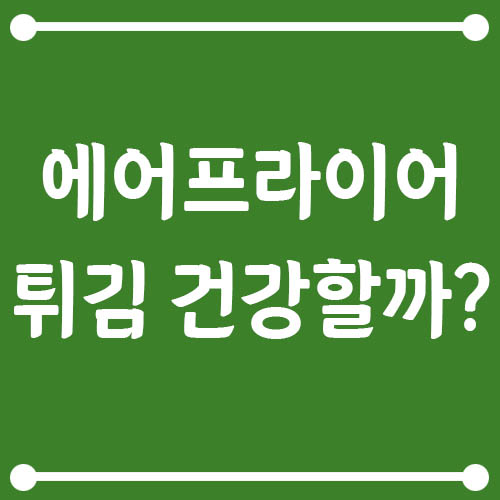 Read more about the article 에어프라이어 튀김 진짜 건강할까? 기름 튀김과 비교 분석