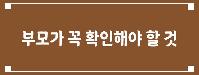 부모가 꼭 확인해야 할 것